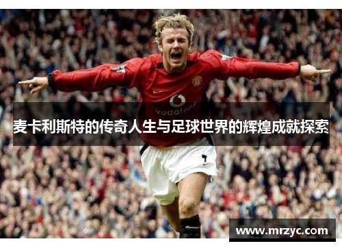 麦卡利斯特的传奇人生与足球世界的辉煌成就探索