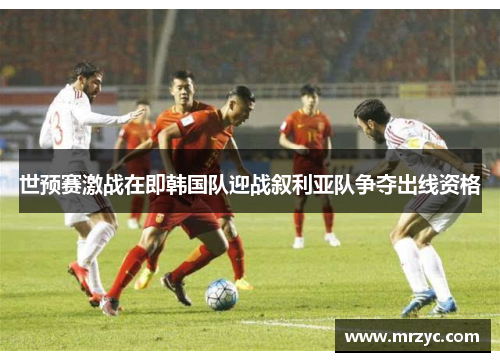 世预赛激战在即韩国队迎战叙利亚队争夺出线资格