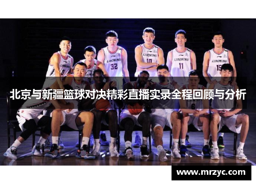 北京与新疆篮球对决精彩直播实录全程回顾与分析