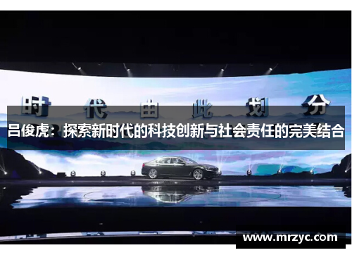 吕俊虎：探索新时代的科技创新与社会责任的完美结合